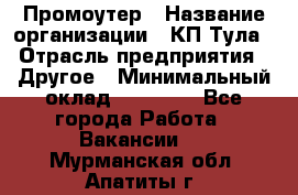 Промоутер › Название организации ­ КП-Тула › Отрасль предприятия ­ Другое › Минимальный оклад ­ 15 000 - Все города Работа » Вакансии   . Мурманская обл.,Апатиты г.